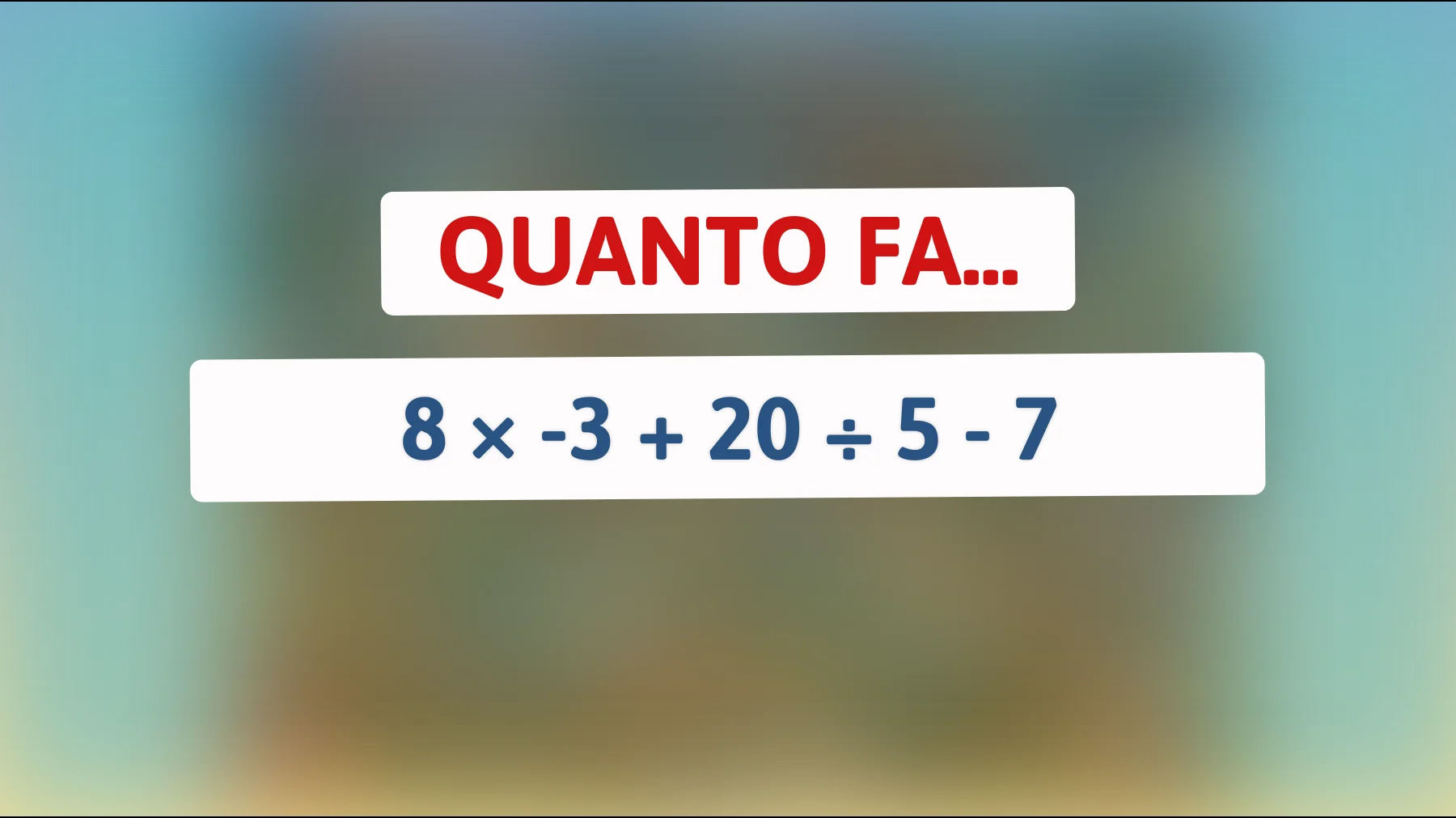 Solo chi è davvero intelligente risolve al primo colpo: quanto fa 8 × -3 + 20 ÷ 5 - 7?"