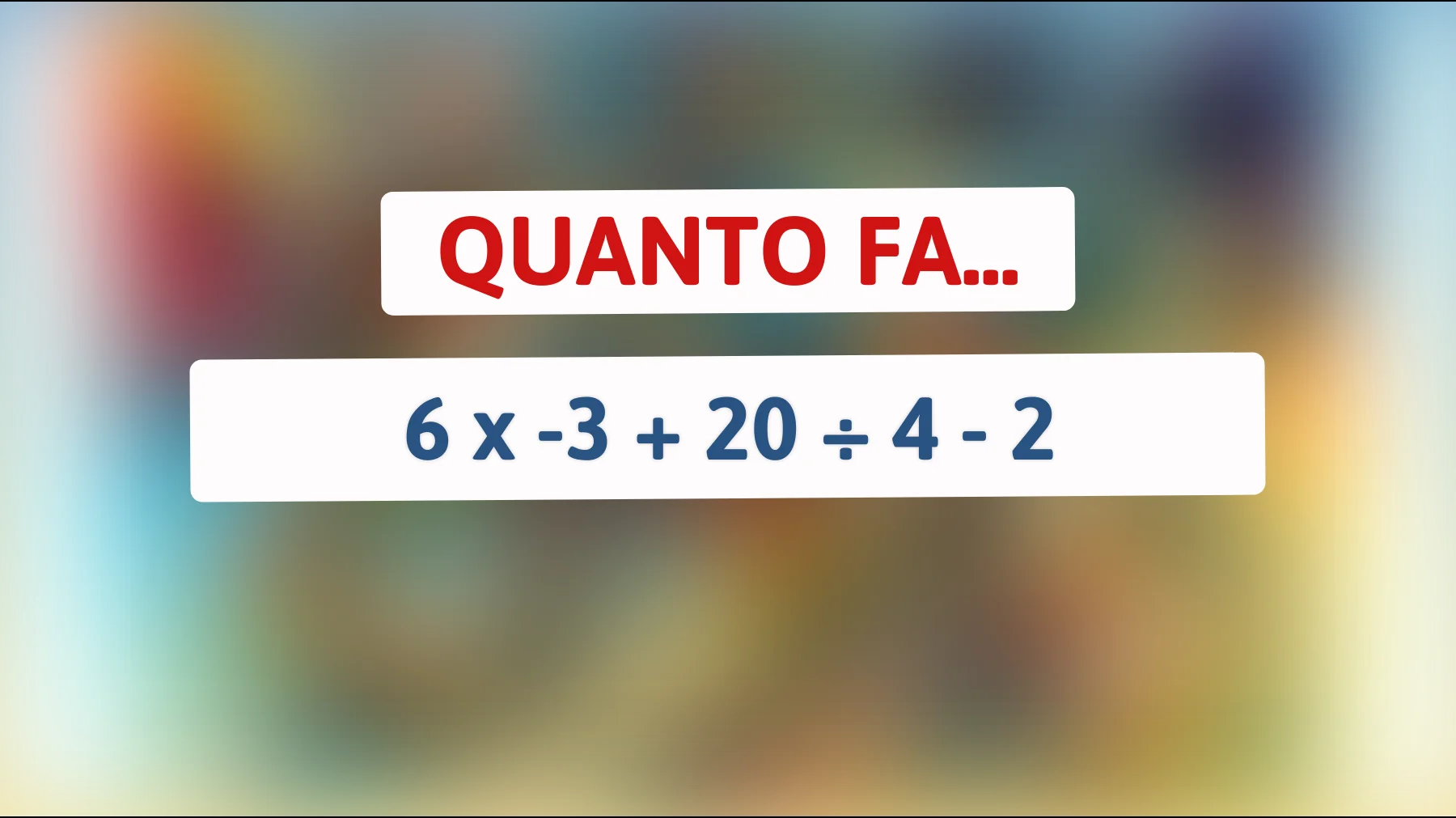 Solo i più intelligenti risolvono questo semplice calcolo: tu sai quanto fa 6 × -3 + 20 ÷ 4 - 2?"