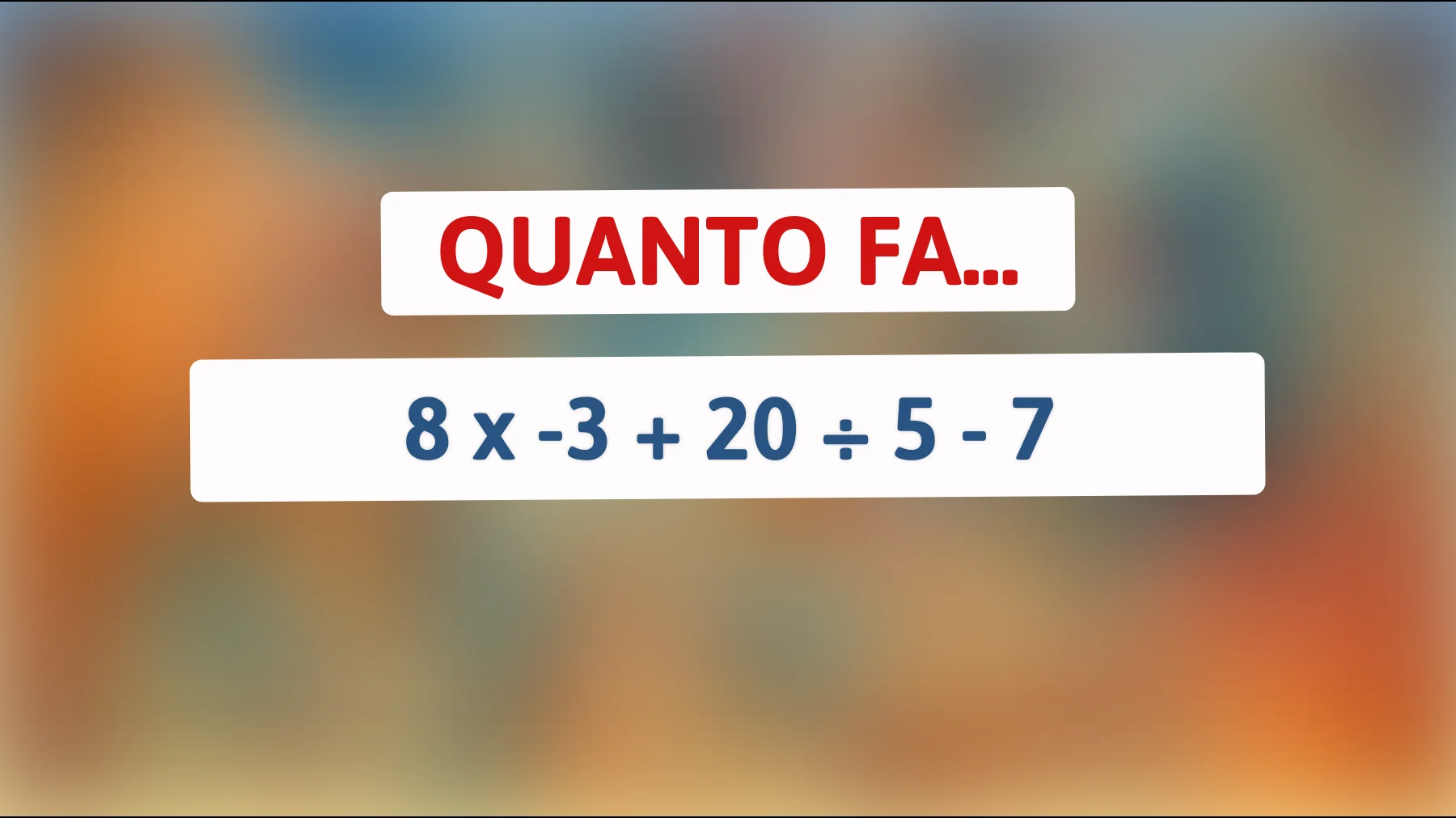 Solo le menti davvero sveglie risolvono questo calcolo senza sbagliare: quanto fa 8 × -3 + 20 ÷ 5 - 7?"